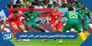 اخبار رياضية - موعد مباراة الكاميرون وصربيا في كأس العالم والقنوات الناقلة