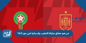 اخبار رياضية - من هو معلق مباراة المغرب واسبانيا في دور الـ16 كأس العالم