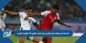 اخبار رياضية - الساعة كم مباراة عمان واليمن في كاس الخليج 25 بتوقيت اليمن