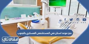 رابط وطريقة حجز موعد اسنان في المستشفى العسكري بالجنوب