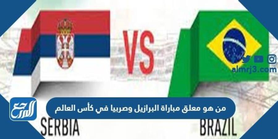 اخبار رياضية - من هو معلق مباراة البرازيل وصربيا في كأس العالم