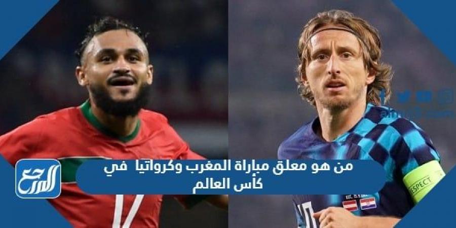 اخبار رياضية - من هو معلق مباراة المغرب وكرواتيا  في كأس العالم