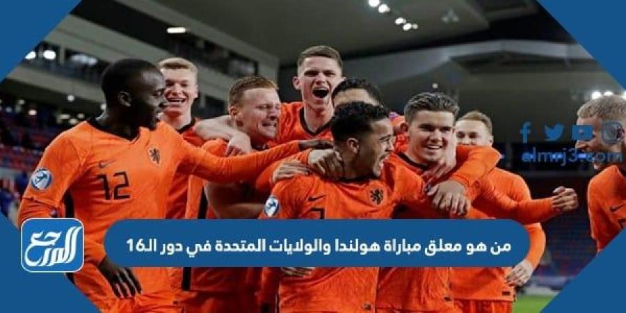 اخبار رياضية - من هو معلق مباراة هولندا والولايات المتحدة في دور الـ16 كأس العالم