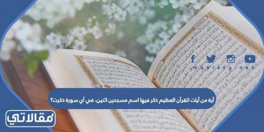 آية من آيات القرآن العظيم ذكر فيها اسم مسجدين اثنين، في أي سورة ذكرت؟