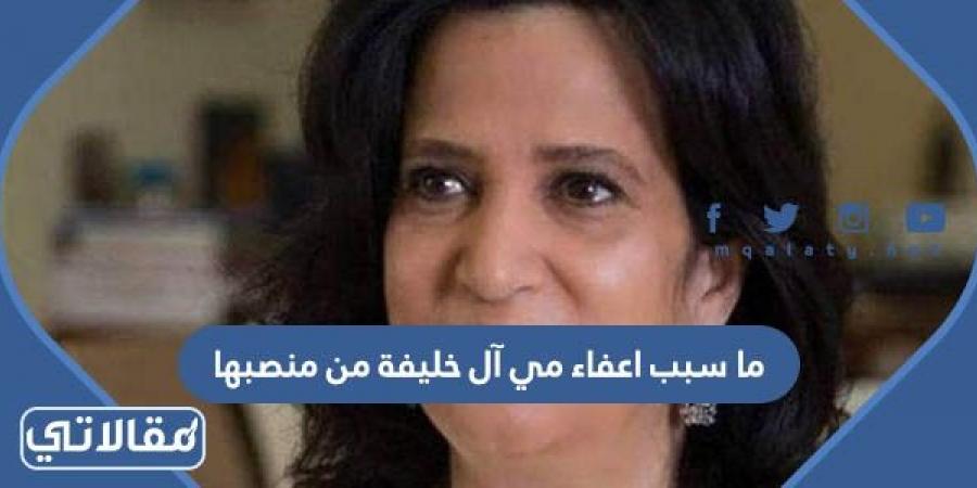 ما سبب اعفاء مي آل خليفة من منصبها