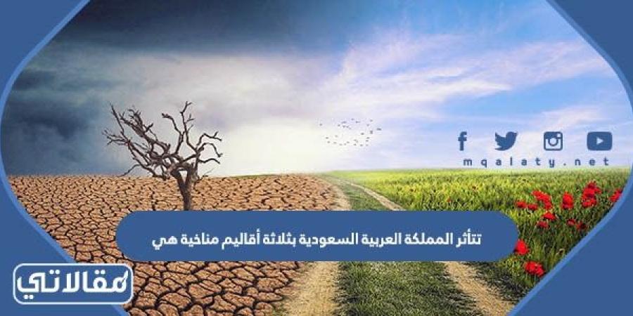 تتأثر المملكة العربية السعودية بثلاثة أقاليم مناخية هي