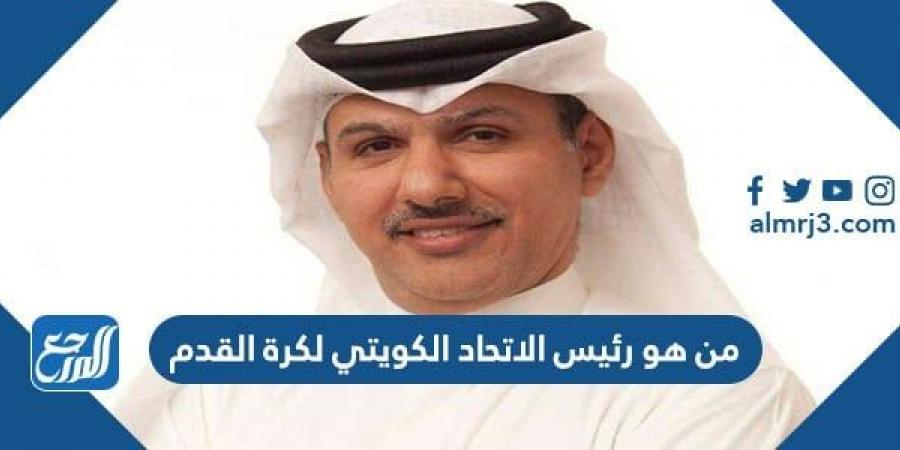 اخبار رياضية - من هو رئيس الاتحاد الكويتي لكرة القدم