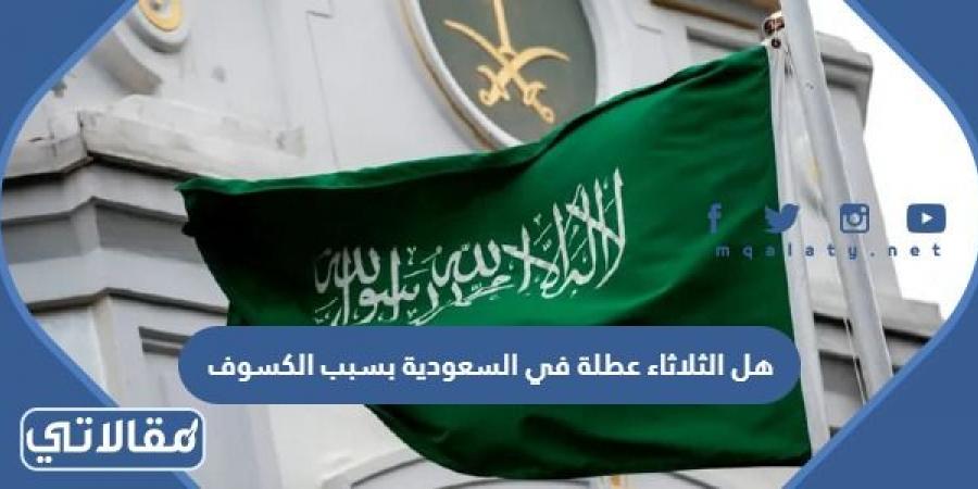 هل الثلاثاء عطلة في السعودية بسبب الكسوف