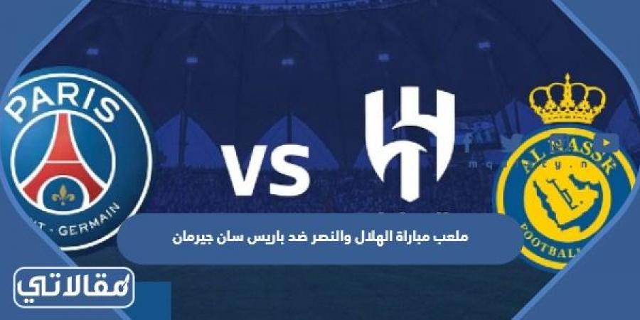 اسم ملعب مباراة الهلال والنصر ضد باريس سان جيرمان كأس موسم الرياض
