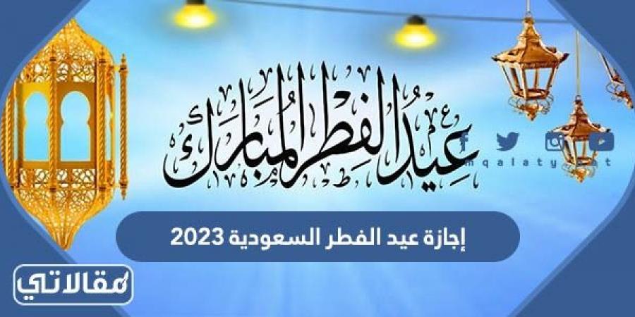 متى موعد إجازة عيد الفطر السعودية 2023