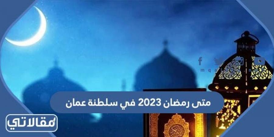 متى رمضان 2023 في سلطنة عمان