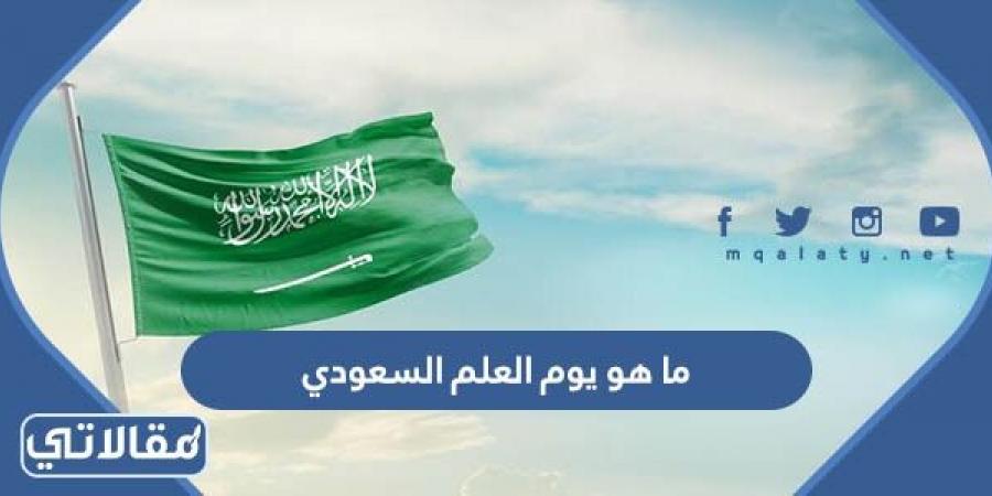 ما هو يوم العلم السعودي وما هي مظاهر الاحتفال به