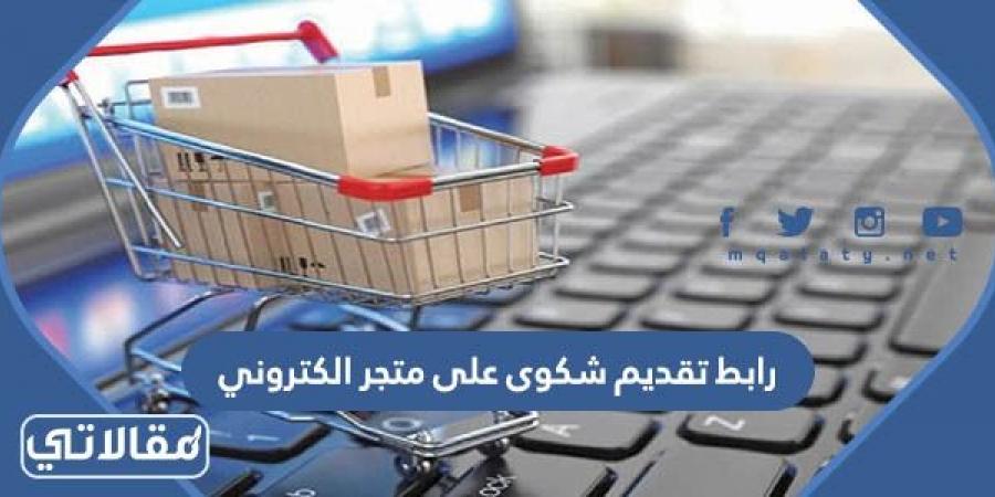 رابط تقديم شكوى على متجر الكتروني داخل أو خارج السعودية