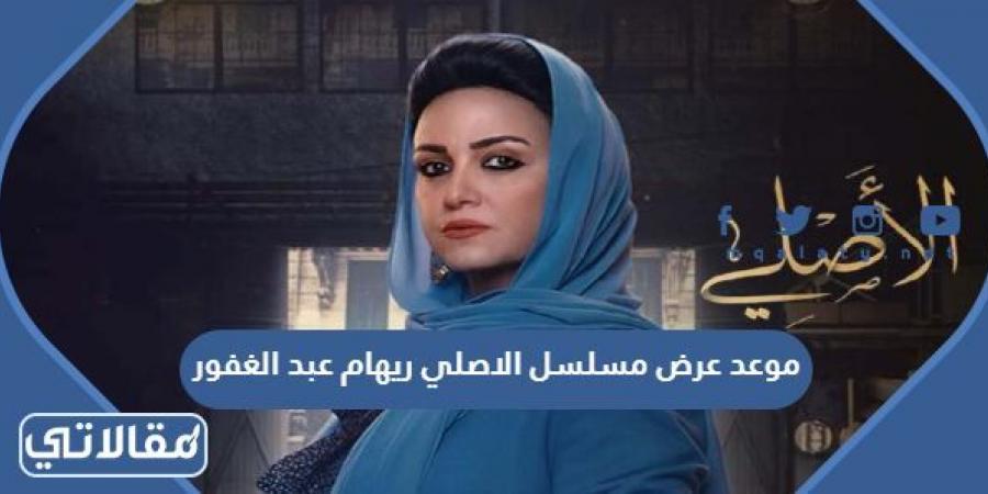 موعد عرض مسلسل الاصلي ريهام عبد الغفور 2023 والقنوات الناقلة