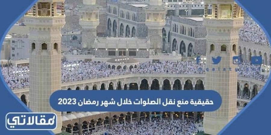 حقيقية منع نقل الصلوات خلال شهر رمضان 2023/1444 في السعودية