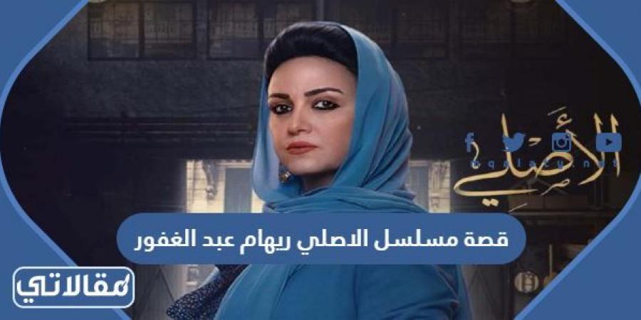قصة مسلسل الاصلي ريهام عبد الغفور 2023 وطاقم العمل